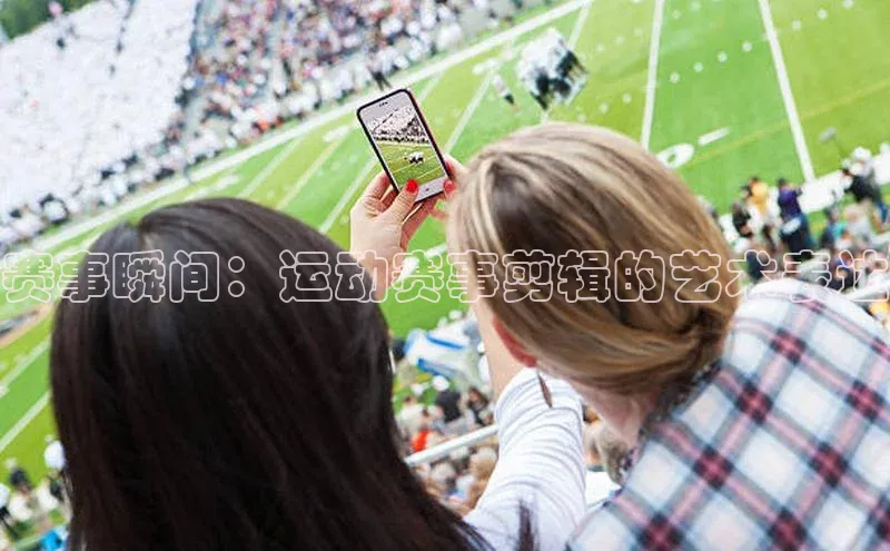 赛事瞬间：运动赛事剪辑的艺术表达