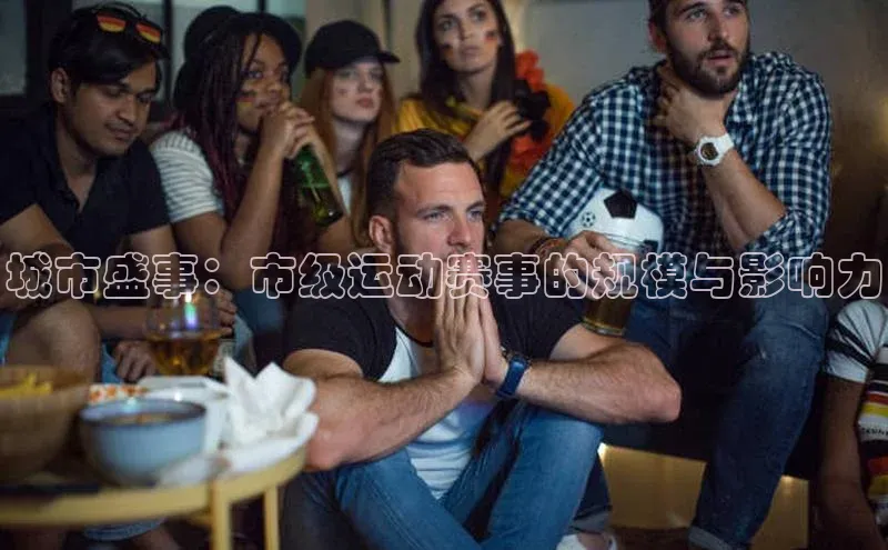 城市盛事：市级运动赛事的规模与影响力