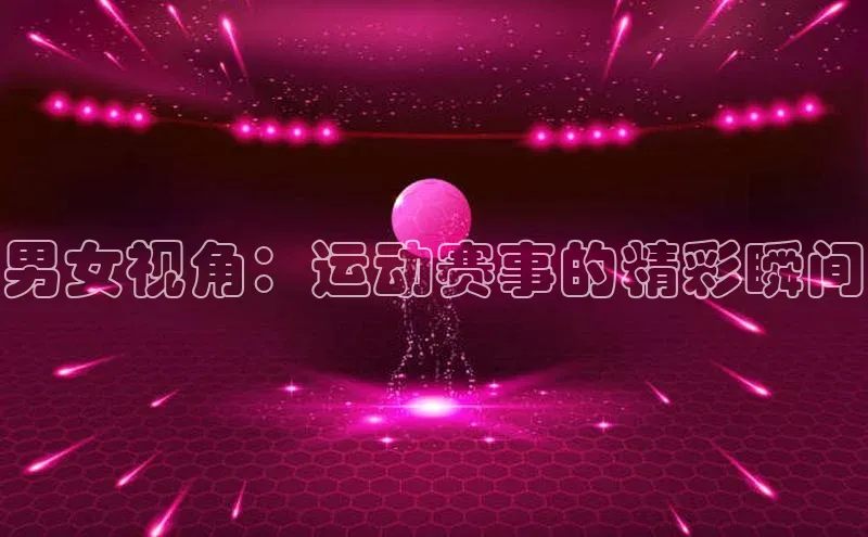 男女视角：运动赛事的精彩瞬间